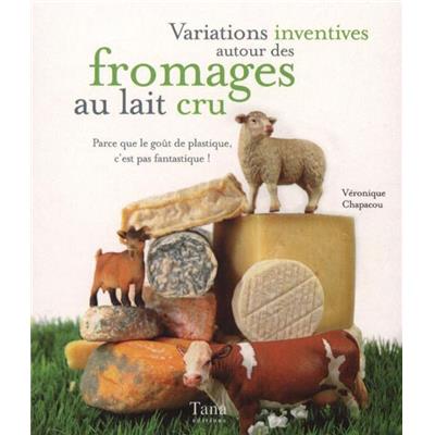 VARIATIONS INVENTIVES AUTOUR DES FROMAGES AU LAIT CRU. Parce que le goût de plastique, c'est pas fantastique, " Mon grain de sel " - Véronique Chapacou