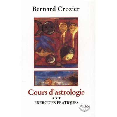 COURS D'ASTROLOGIE. Tome 3 : Exercices pratiques - Bernard Crozier