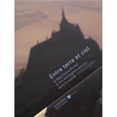 ENTRE TERRE ET CIEL. Le Mont-Saint-Michel et les montagnes sacrées dans le monde - Photographies de Jean-Michel Guillaud. Textes de Sophie Lucet et Camille Tarot