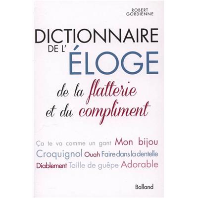 DICTIONNAIRE DE L'ELOGE, DE LA FLATTERIE ET DU COMPLIMENT - Robert Gordienne