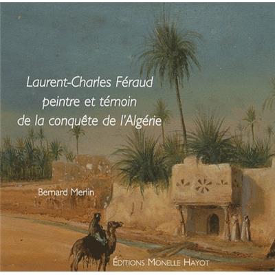 [FÉRAUD] LAURENT-CHARLES FÉRAUD, peintre et témoin de la conquête de l'Algérie - Bernard Merlin