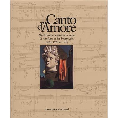 CANTO D'AMORE. Modernité et classicisme dans la musique et les Beaux-Arts entre 1914 et 1935 - Catalogue d'exposition (Kunstmuseum, Bâle)
