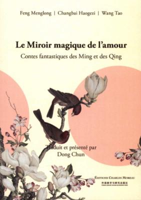 LE MIROIR MAGIQUE DE L'AMOUR. Contes fantastiques des Ming et des Qing - Feng Menglong, Changhai Haogezi et Wang Tao. Présentés et traduits par Dong Chun