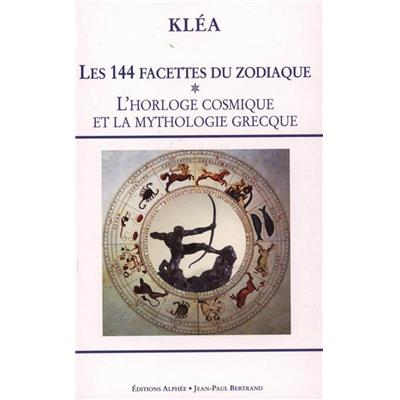 LES 144 FACETTES DU ZODIAQUE. Tome 1 : L'horloge cosmique et la mythologie grecque - Kléa