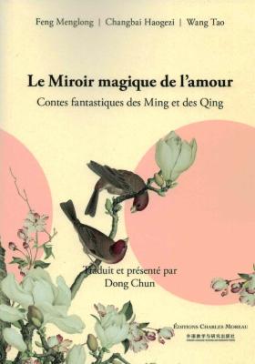 LE MIROIR MAGIQUE DE L'AMOUR. Contes fantastiques des Ming et des Qing - Feng Menglong, Changhai Haogezi et Wang Tao. Présentés et traduits par Dong Chun