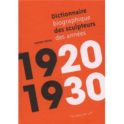 DICTIONNAIRE BIOGRAPHIQUE DES SCULPTEURS DES ANNEES 1920 - 1930 - Thierry Roche