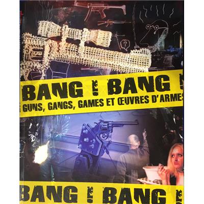 BANG ! BANG ! Guns, gangs, games et &#0156;uvres d'armes - Collectif. Catalogue d'exposition