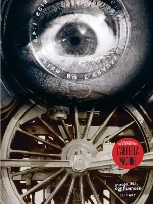 L'ART ET LA MACHINE. Du XVIIIème au XXIème siècle - Catalogue d'exposition dirigé par Claudine Cartier et Henry-Claude Cousseau (Musée des Confluences, Lyon, 2015)