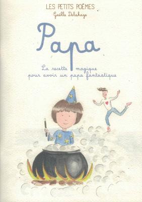 [ - Fête des Pères] PAPA. La Recette magique pour avoir un papa fantastique, " Les Petits poèmes " - Texte et illustrations de Gaëlle Delahaye