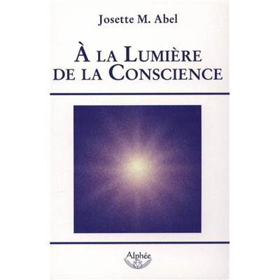 A LA LUMIERE DE LA CONSCIENCE - Josette M. Abel