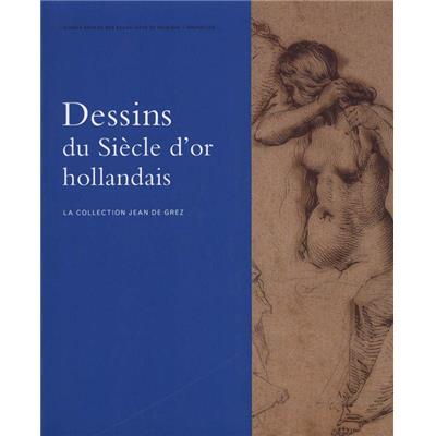 DESSINS DU SIÈCLE D'OR HOLLANDAIS. La Collection Jean de Grez - Dirigé par Stefaan Hautekeete. Catalogue d'exposition (Musées royaux des Beaux-Arts de Belgique, Bruxelles, 2007)