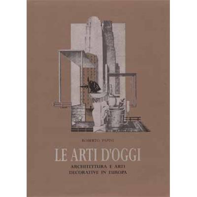[Architecture d'intérieur - Décoration] LE ARTI D'OGGI. Architettura e Arti Decorative in Europa - Roberto Papini