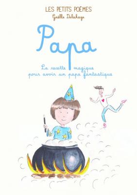 PAPA. La Recette magique pour avoir un papa fantastique, " Les Petits Poèmes " - Texte et illustrations de Gaëlle Delahaye