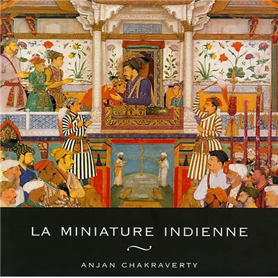 LA MINIATURE INDIENNE - Anjan Chakraverty