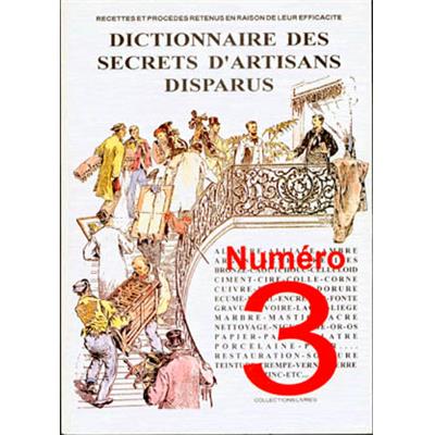 [TECHNIQUES DIVERSES] DICTIONNAIRE DES SECRETS D'ARTISANS DISPARUS N°3. Recettes et procédés retenus en raison de leur efficacité - Collectif