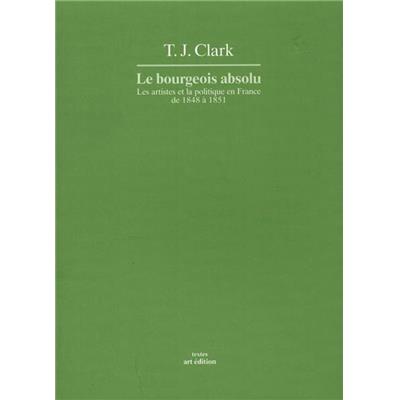 LE BOURGEOIS ABSOLU. Les artistes et la politique en France de 1848 à 1851, " Textes " - T. J. Clark