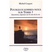 POURQUOI SOMMES-NOUS SUR TERRE ? Questions, rponses sur le sens de la vie - Michel Coquet