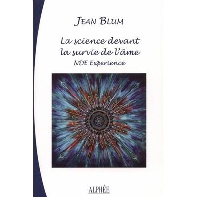 LA SCIENCE DEVANT LA SURVIE DE L'AME. Expériences aux portes de la mort - Jean Blum