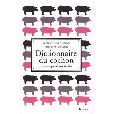 DICTIONNAIRE DU COCHON (éd. revue et augmentée) - Robert Gordienne et Philippe Artaud. Préfacé par Jean-Claude Dreyfus