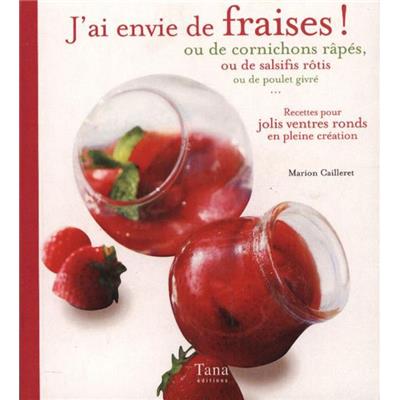 J'AI ENVIE DE FRAISES ! OU DE CORNICHONS RÂPÉS, OU DE SALSIFIS RÔTIS OU DE POULET GIVRÉ. Recettes pour jolis ventres ronds en pleine création, " Mon grain de sel " - Marion Cailleret