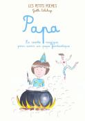 PAPA. La Recette magique pour avoir un papa fantastique, " Les Petits Pomes " - Texte et illustrations de Galle Delahaye