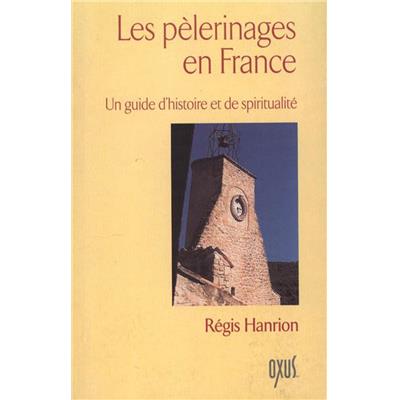 LES PÉLERINAGES EN FRANCE. Un guide d'histoire et de spiritualité - Régis Hanrion