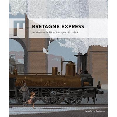 BRETAGNE EXPRESS. Les Chemins de fer en Bretagne 1851-1989 - Catalogue d'exposition dirigé par Laurence Prod'homme (Musée de Bretagne, 2017)
