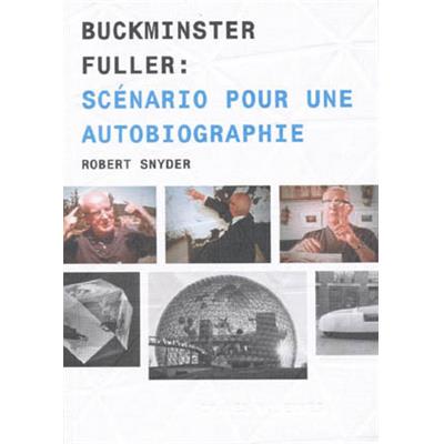 [FULLER] BUCKMINSTER FULLER : Scénario pour une autobiographie - Robert Snyder