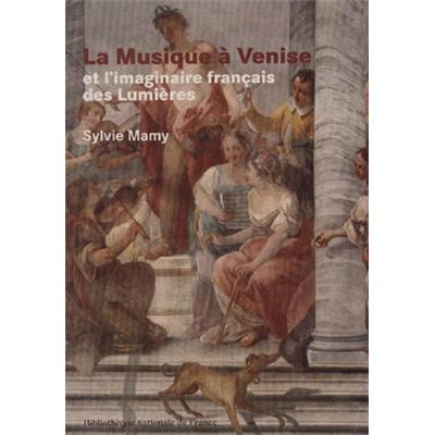 [Musique, Opéra] LA MUSIQUE À VENISE ET L'IMAGINAIRE FRANÇAIS DES LUMIÈRES - Sylvie Mamy